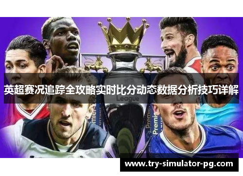 英超赛况追踪全攻略实时比分动态数据分析技巧详解