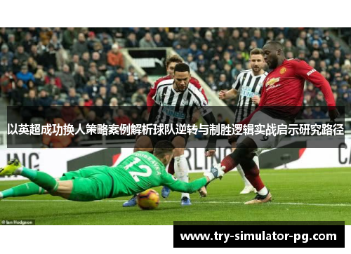 以英超成功换人策略案例解析球队逆转与制胜逻辑实战启示研究路径
