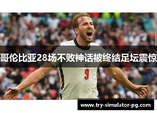 哥伦比亚28场不败神话被终结足坛震惊