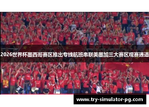 2026世界杯墨西哥赛区推出专线航班串联美墨加三大赛区观赛通道
