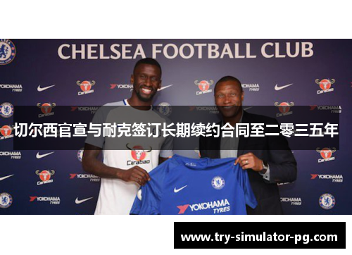 切尔西官宣与耐克签订长期续约合同至二零三五年