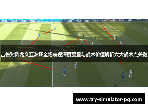 吉鲁对阵尤文亚洲杯全场表现深度复盘与战术价值解析六大战术点关键