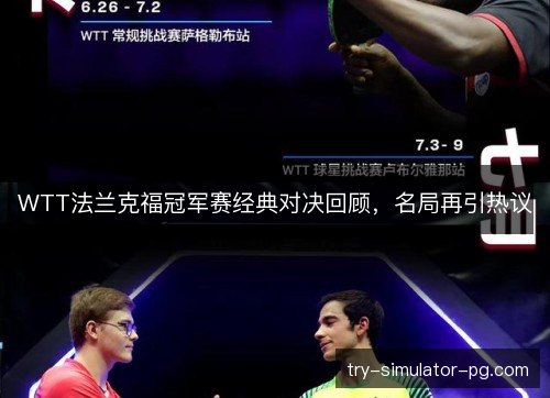 WTT法兰克福冠军赛经典对决回顾,名局再引热议 WTT法兰克福冠军赛经典对决回顾,名局再引热议