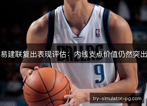 易建联复出表现评估：内线支点价值仍然突出